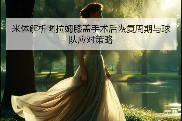 米体解析图拉姆膝盖手术后恢复周期与球队应对策略 - BandaoSports