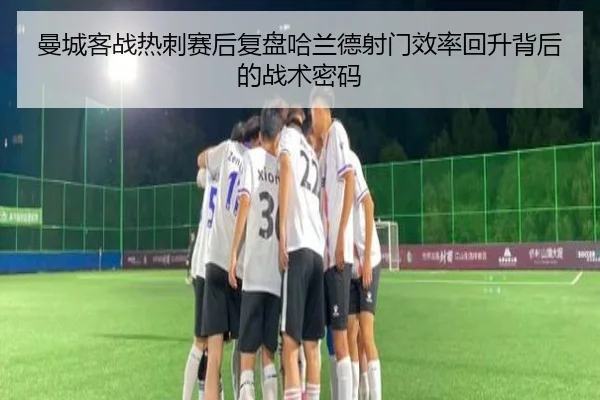 曼城客战热刺赛后复盘哈兰德射门效率回升背后的战术密码 - BandaoSports